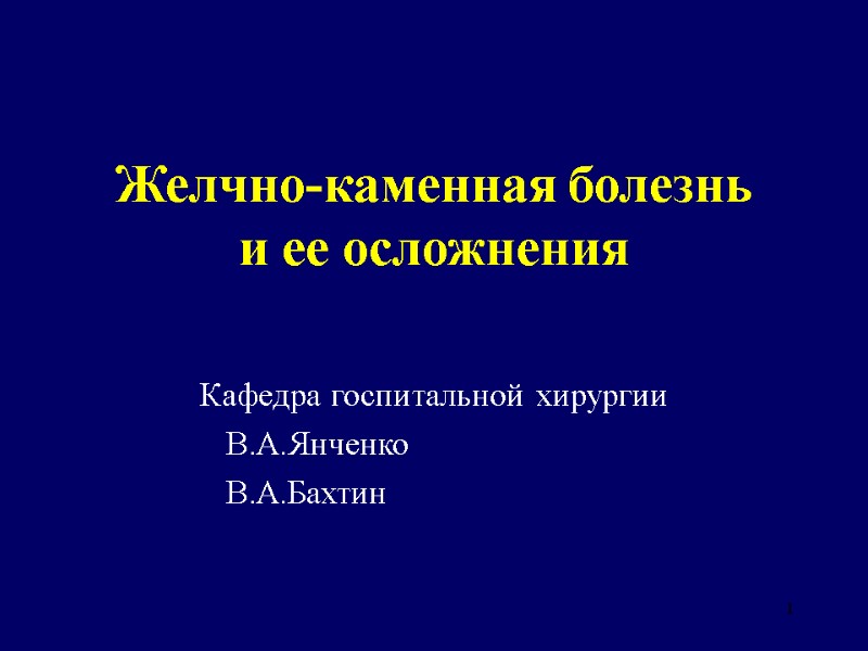 1 Желчно-каменная болезнь  и ее осложнения Кафедра госпитальной хирургии  В.А.Янченко  В.А.Бахтин